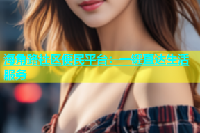 海角路社区便民平台：一键直达生活服务