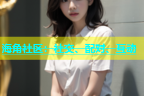 海角社区：社交、配对、互动