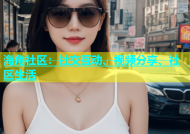 海角社区：社交互动、视频分享、社区生活