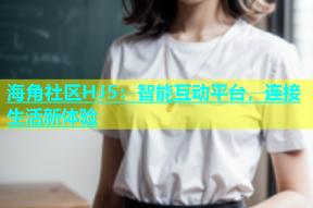 海角社区HJ5：智能互动平台，连接生活新体验
