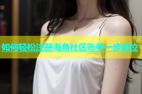 如何轻松注册海角社区账号一步到位