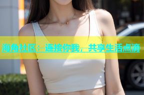海角社区：连接你我，共享生活点滴