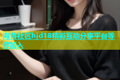 海角社区hjd18精彩互动分享平台等你加入