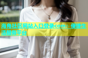 海角社区网站入口登录com：便捷生活服务平台