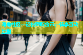 海角社区：轻松赚取金币，畅享互动乐趣
