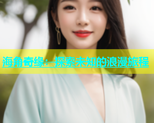海角奇缘：探索未知的浪漫旅程  第1张