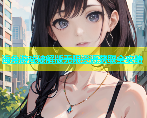 海角游戏破解版无限资源获取全攻略  第1张