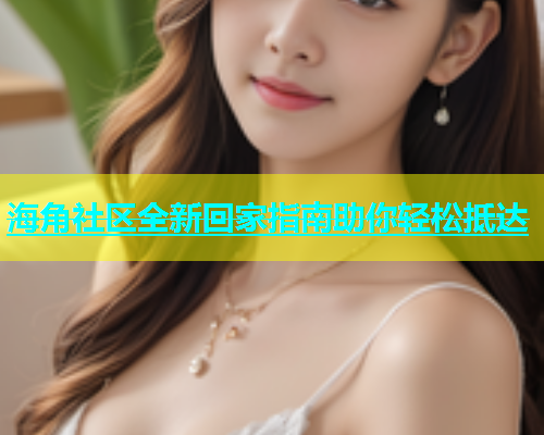 海角社区全新回家指南助你轻松抵达  第1张