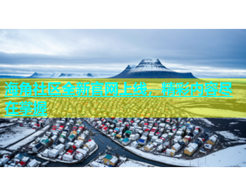 海角社区全新官网上线，精彩内容尽在掌握  第1张