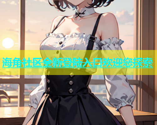 海角社区全新登陆入口欢迎您探索  第1张