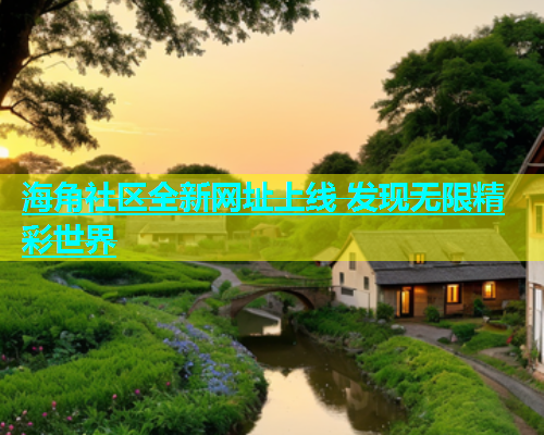 海角社区全新网址上线 发现无限精彩世界  第1张
