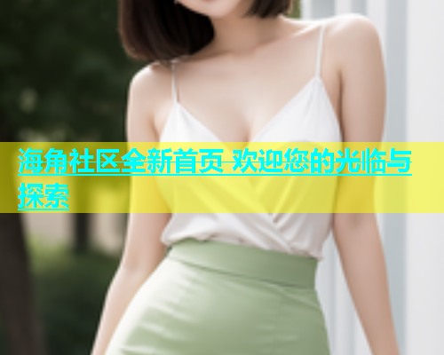 海角社区全新首页 欢迎您的光临与探索  第1张