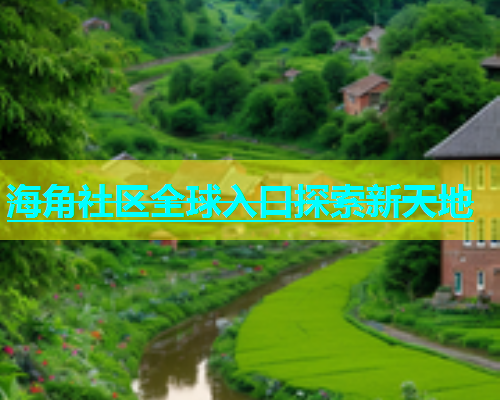 海角社区全球入口探索新天地  第1张