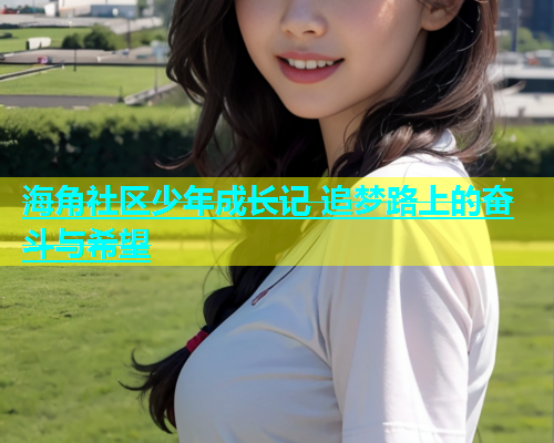 海角社区少年成长记 追梦路上的奋斗与希望  第1张