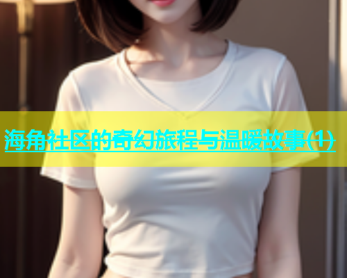 海角社区的奇幻旅程与温暖故事(1)  第2张