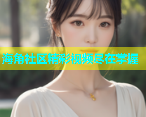 海角社区精彩视频尽在掌握  第1张