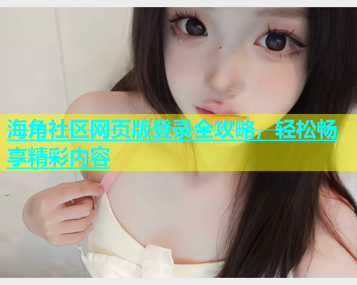 海角社区网页版登录全攻略，轻松畅享精彩内容  第1张