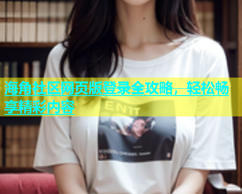 海角社区网页版登录全攻略，轻松畅享精彩内容  第2张