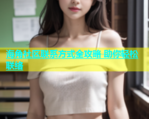 海角社区联系方式全攻略 助你轻松联络  第1张