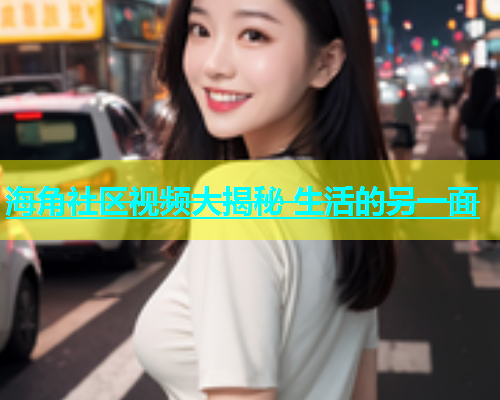 海角社区视频大揭秘 生活的另一面  第1张