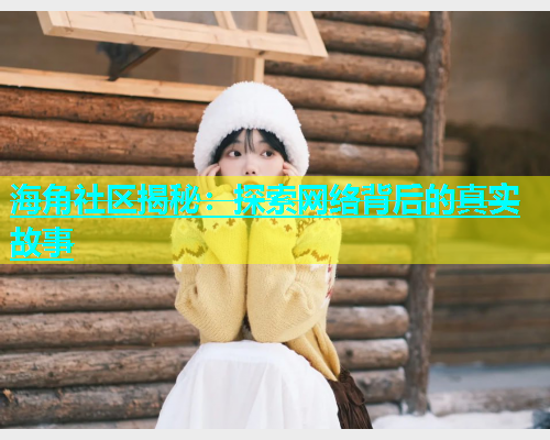 海角社区揭秘：探索网络背后的真实故事  第1张