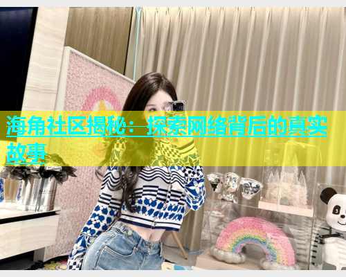 海角社区揭秘：探索网络背后的真实故事  第2张