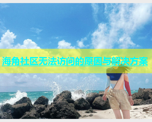 海角社区无法访问的原因与解决方案  第1张