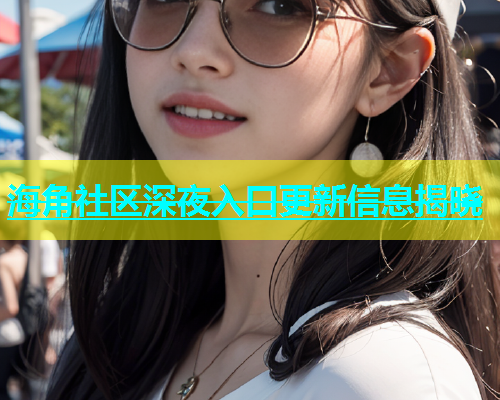 海角社区深夜入口更新信息揭晓  第1张