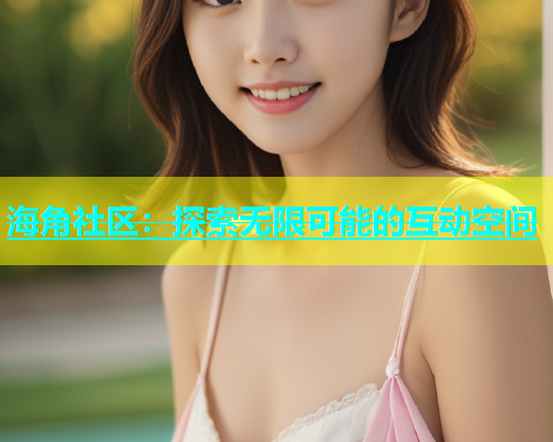 海角社区：探索无限可能的互动空间  第1张