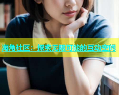 海角社区：探索无限可能的互动空间  第2张