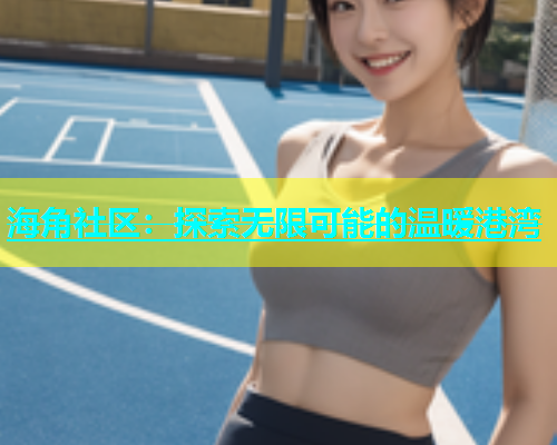 海角社区：探索无限可能的温暖港湾  第1张