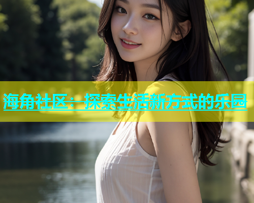 海角社区：探索生活新方式的乐园  第1张