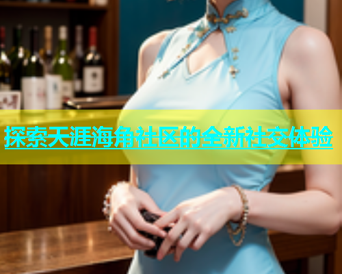探索天涯海角社区的全新社交体验  第1张