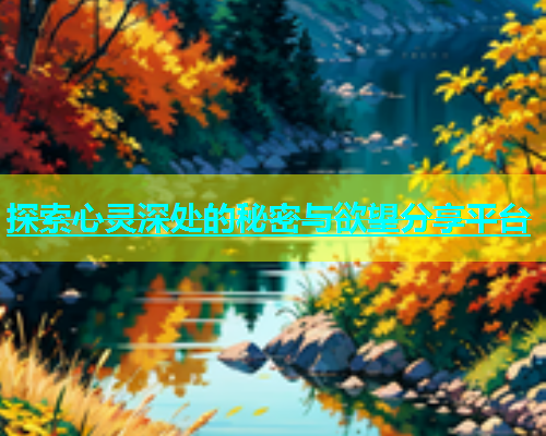 探索心灵深处的秘密与欲望分享平台  第1张