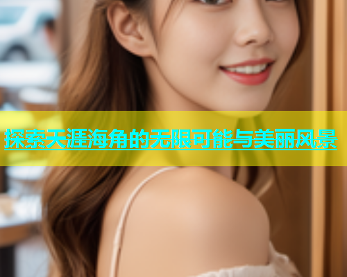 探索天涯海角的无限可能与美丽风景  第1张