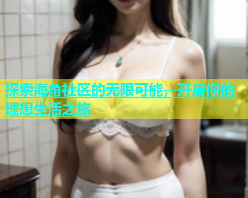 探索海角社区的无限可能，开启你的理想生活之旅  第1张