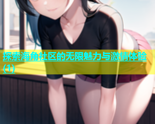 探索海角社区的无限魅力与激情体验(1)  第2张