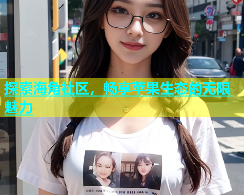 探索海角社区，畅享苹果生态的无限魅力  第2张