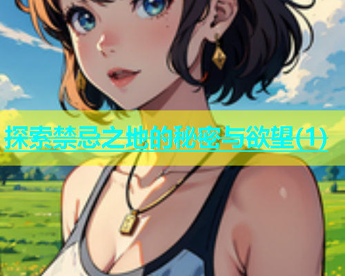 探索禁忌之地的秘密与欲望(1)  第1张