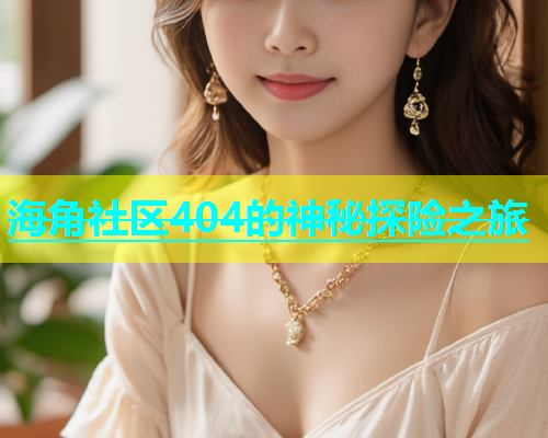 海角社区404的神秘探险之旅  第1张