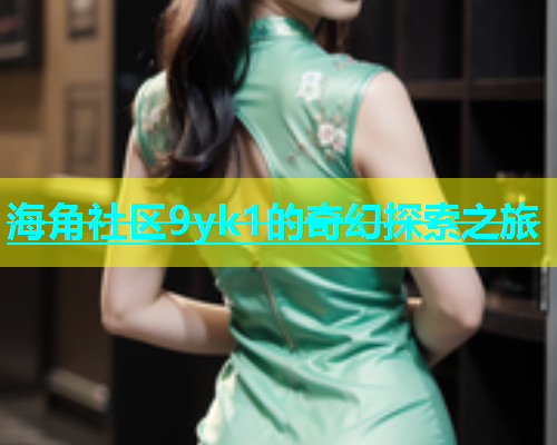 海角社区9yk1的奇幻探索之旅  第1张
