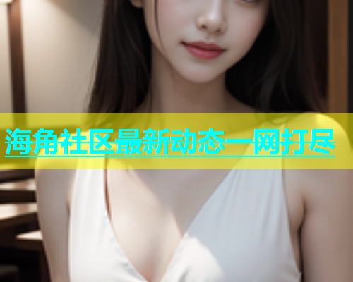 海角社区最新动态一网打尽  第1张