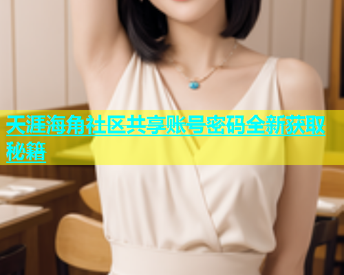 天涯海角社区共享账号密码全新获取秘籍  第1张