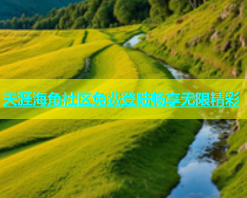 天涯海角社区免费登陆畅享无限精彩  第1张