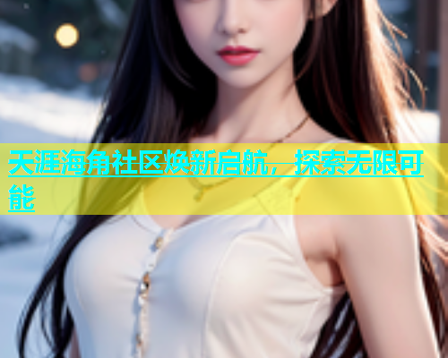 天涯海角社区焕新启航，探索无限可能  第1张