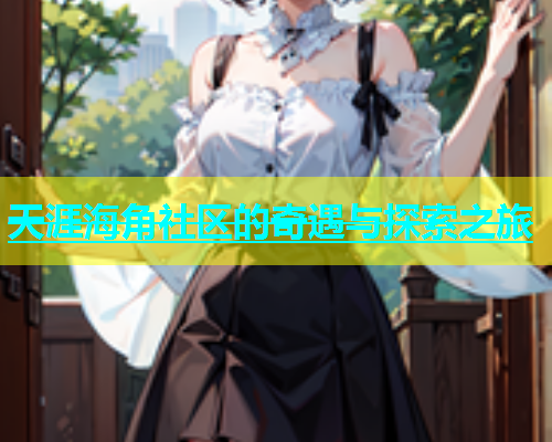 天涯海角社区的奇遇与探索之旅  第2张