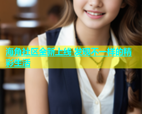 海角社区全新上线 发现不一样的精彩生活  第1张