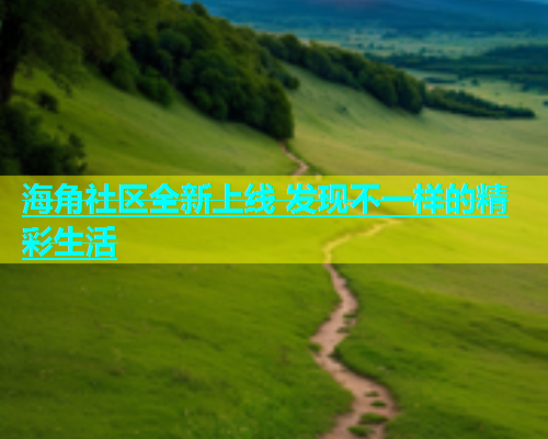 海角社区全新上线 发现不一样的精彩生活  第2张
