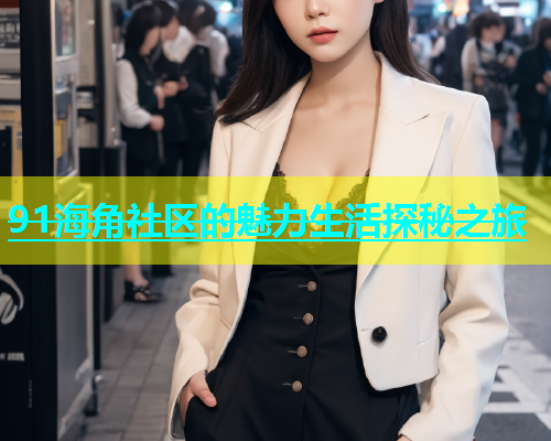 91海角社区的魅力生活探秘之旅  第1张