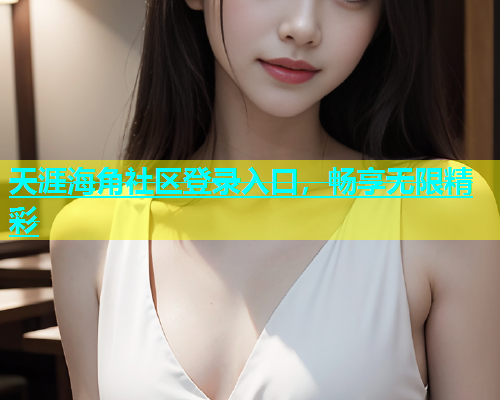 天涯海角社区登录入口，畅享无限精彩  第1张